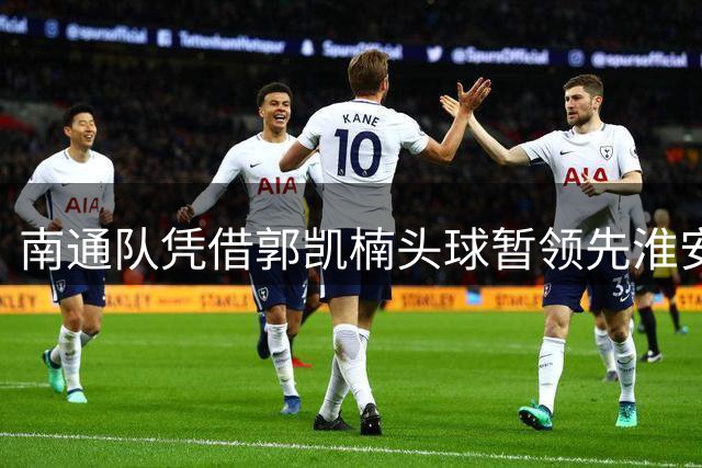 南通队凭借郭凯楠头球暂领先淮安