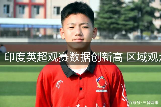印度英超观赛数据创新高 区域观众占比显著提升