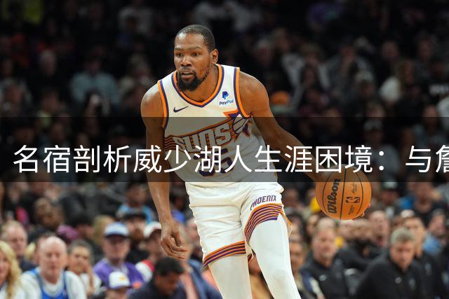名宿剖析威少湖人生涯困境：与詹皇搭档反成双刃剑