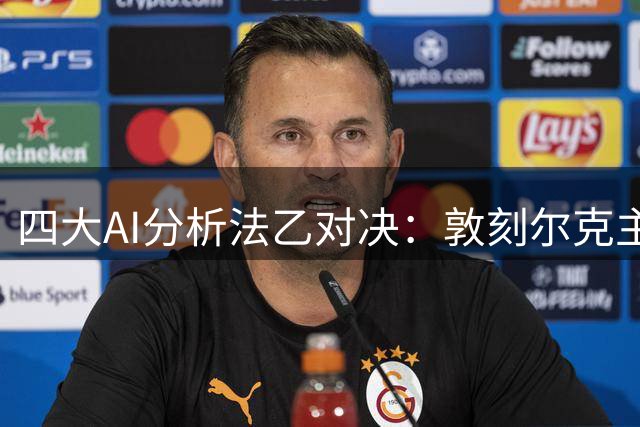 四大AI分析法乙对决：敦刻尔克主场或保不败金身