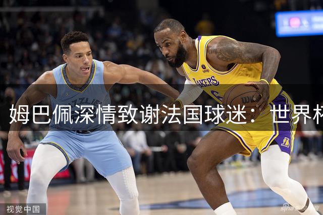 姆巴佩深情致谢法国球迷：世界杯遗憾化作永恒动力