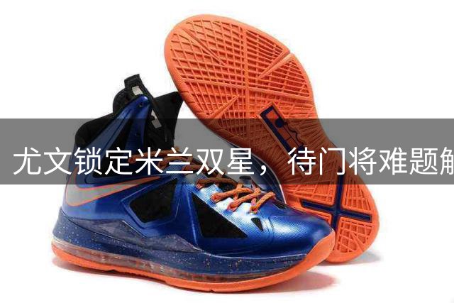 尤文锁定米兰双星，待门将难题解决即出手