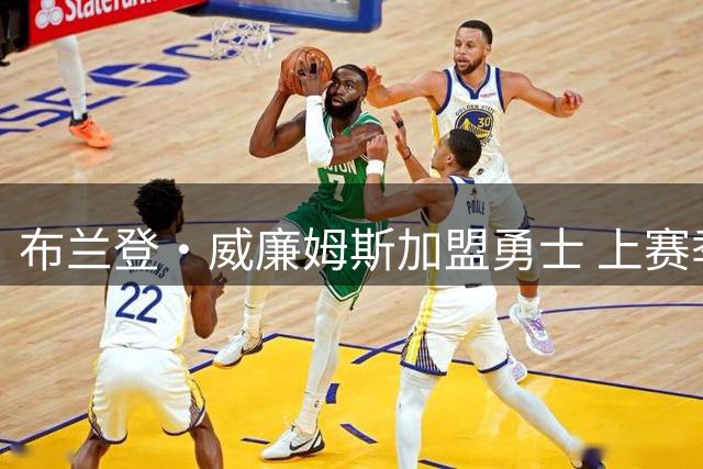 布兰登·威廉姆斯加盟勇士 上赛季对老东家场均22+4+4表现惊艳