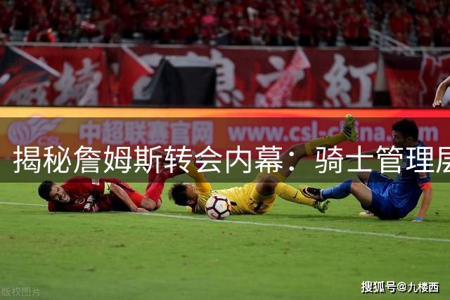 揭秘詹姆斯转会内幕：骑士管理层屡次在官宣前才获知巨星动向