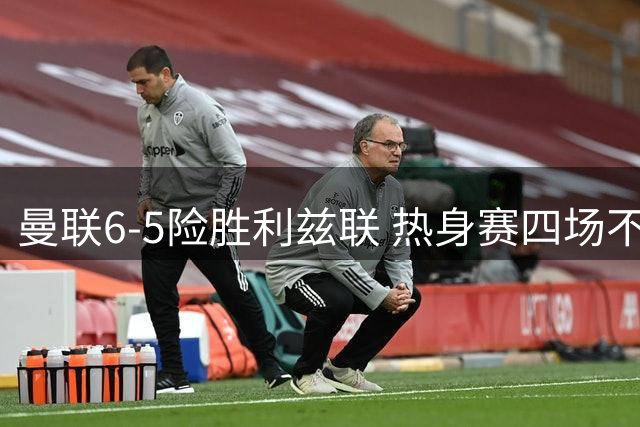 曼联6-5险胜利兹联 热身赛四场不败后将迎战米兰