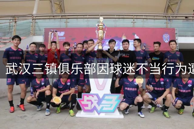 武汉三镇俱乐部因球迷不当行为遭中足联严厉处罚