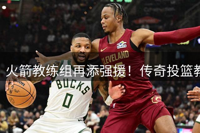 火箭教练组再添强援！传奇投篮教练英格兰德加盟助阵乌度卡