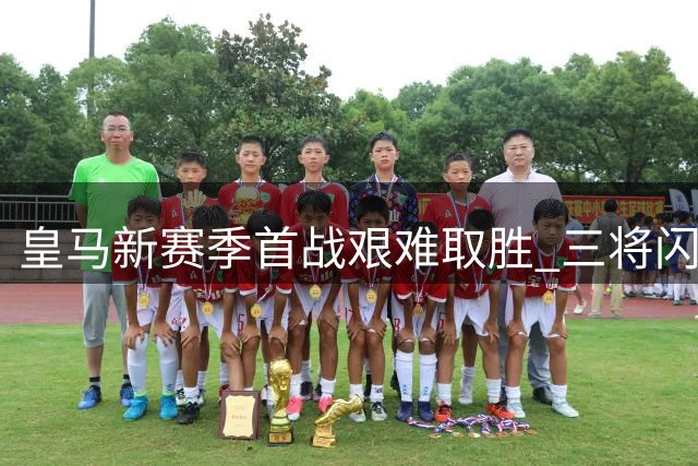 皇马新赛季首战艰难取胜 三将闪耀三人失常