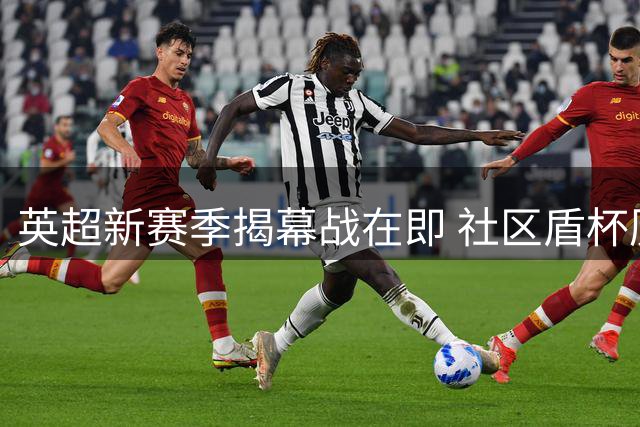 英超新赛季揭幕战在即 社区盾杯历年冠军大盘点