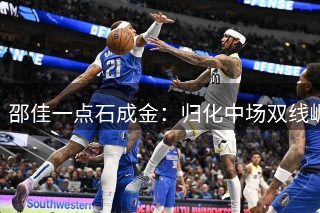 邵佳一点石成金：归化中场双线崛起