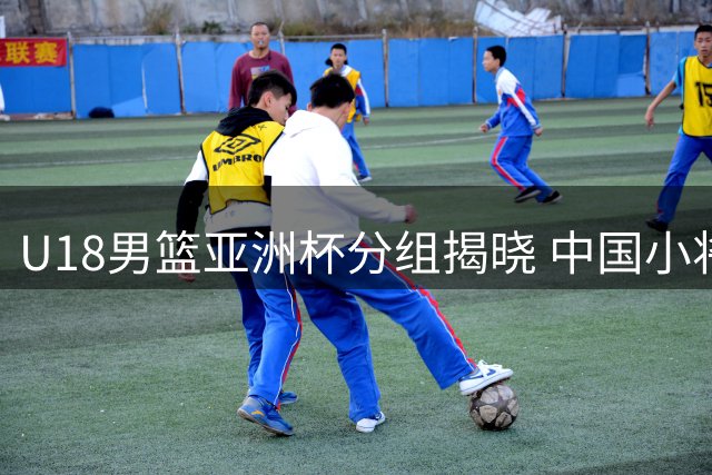 U18男篮亚洲杯分组揭晓 中国小将首战斯里兰卡
